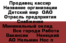 Продавец-кассир › Название организации ­ Детский мир, ОАО › Отрасль предприятия ­ Снабжение › Минимальный оклад ­ 25 000 - Все города Работа » Вакансии   . Ненецкий АО,Нельмин Нос п.